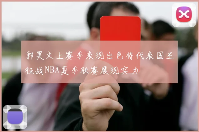 郭昊文上赛季表现出色将代表国王征战NBA夏季联赛展现实力