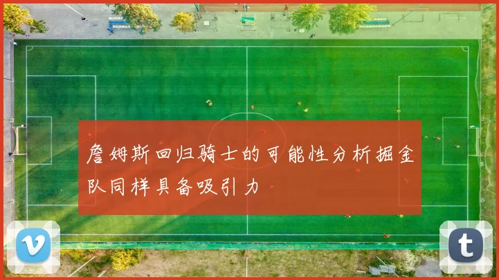 詹姆斯回归骑士的可能性分析掘金队同样具备吸引力