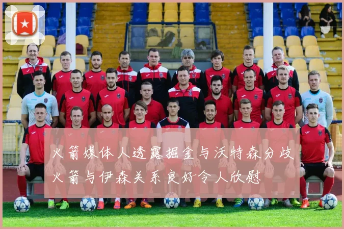 火箭媒体人透露掘金与沃特森分歧火箭与伊森关系良好令人欣慰