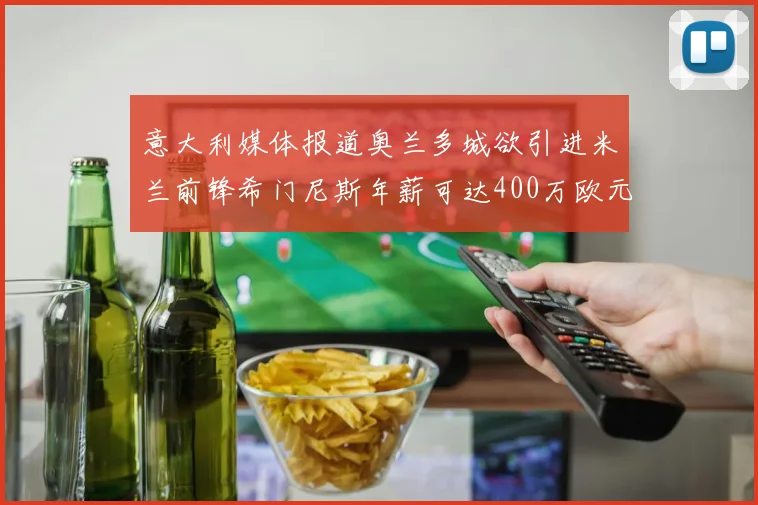 意大利媒体报道奥兰多城欲引进米兰前锋希门尼斯年薪可达400万欧元