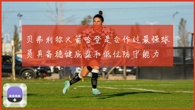 贝弗利称火箭哈登是合作过最强球员具备稳健底盘和低位防守能力