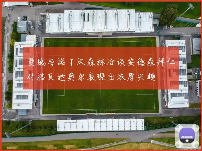 曼城与诺丁汉森林洽谈安德森拜仁对格瓦迪奥尔表现出浓厚兴趣