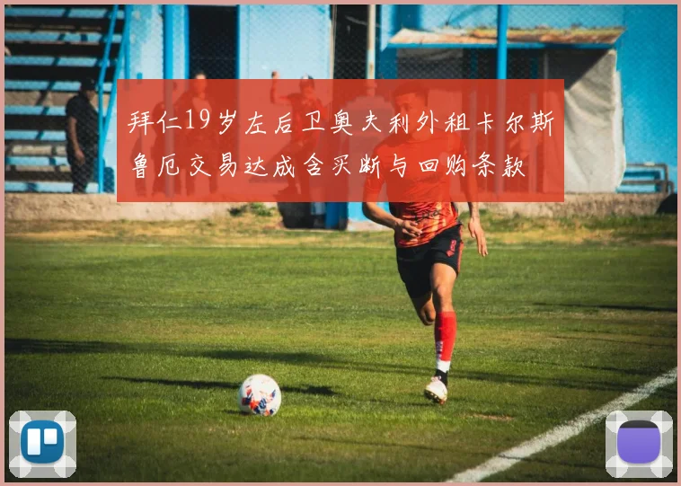 拜仁19岁左后卫奥夫利外租卡尔斯鲁厄交易达成含买断与回购条款