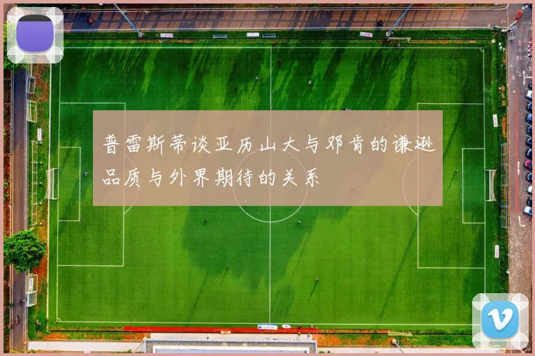 普雷斯蒂谈亚历山大与邓肯的谦逊品质与外界期待的关系