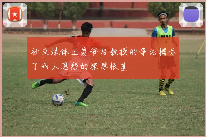 社交媒体上爵爷与教授的争论揭示了两人恩怨的深厚根基